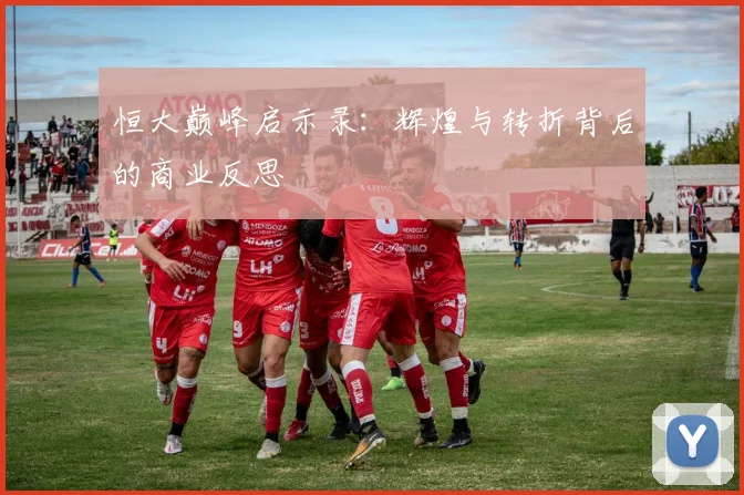 恒大巅峰启示录:辉煌与转折背后的商业反思
