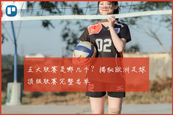 五大联赛是哪几个？揭秘欧洲足球顶级联赛完整名单