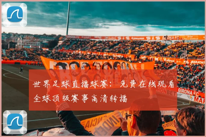世界足球直播球赛:免费在线观看全球顶级赛事高清转播
