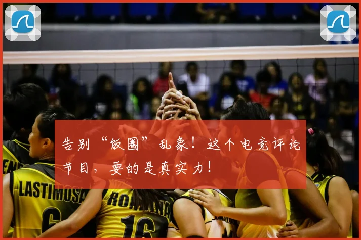 告别“饭圈”乱象!这个电竞评论节目,要的是真实力!