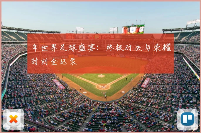 年世界足球盛宴：终极对决与荣耀时刻全记录