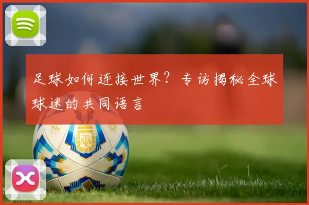 足球如何连接世界?专访揭秘全球球迷的共同语言