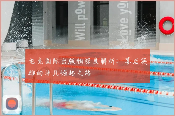 电竞国际出版物深度解析：幕后英雄的非凡崛起之路