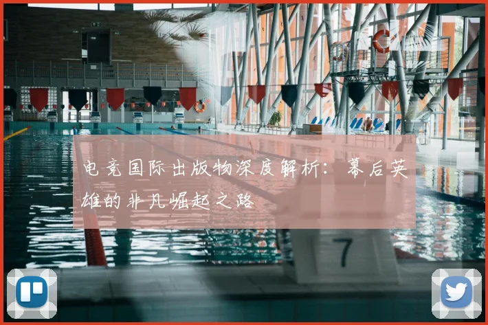 电竞国际出版物深度解析：幕后英雄的非凡崛起之路