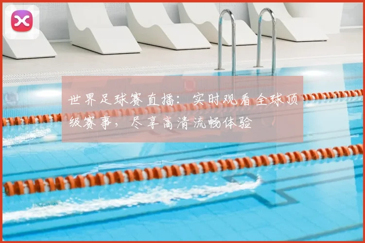 世界足球赛直播：实时观看全球顶级赛事，尽享高清流畅体验