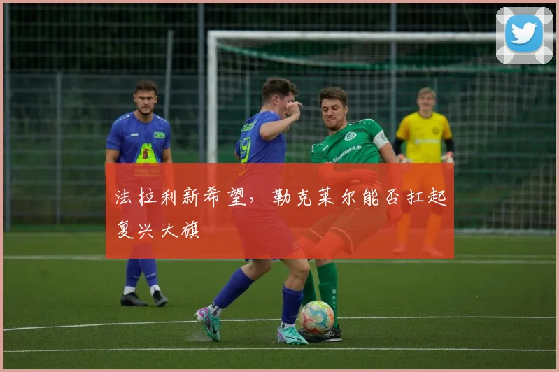 法拉利新希望,勒克莱尔能否扛起复兴大旗