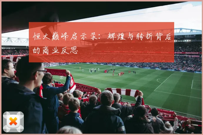 恒大巅峰启示录：辉煌与转折背后的商业反思
